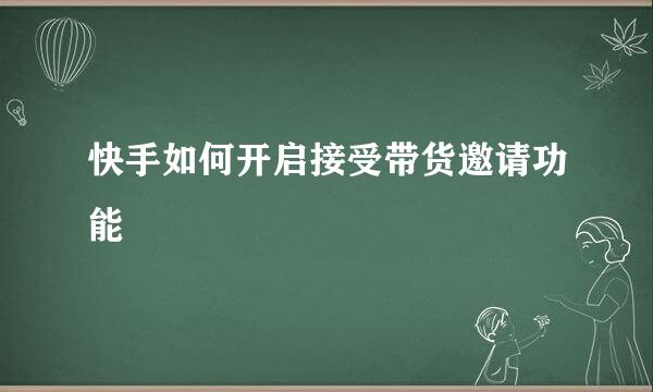 快手如何开启接受带货邀请功能