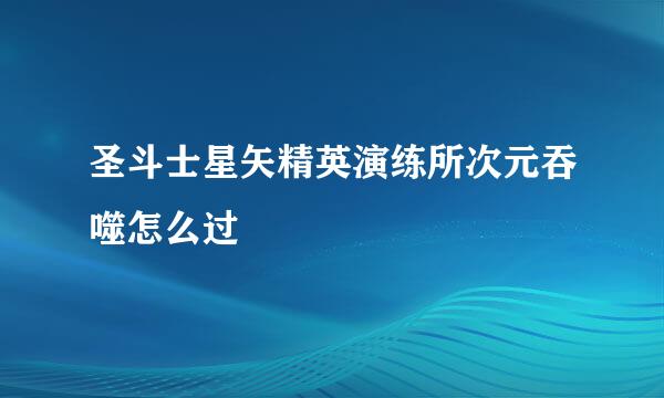 圣斗士星矢精英演练所次元吞噬怎么过