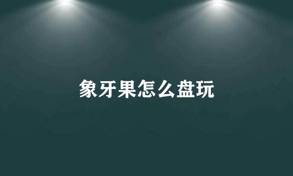 象牙果怎么盘玩