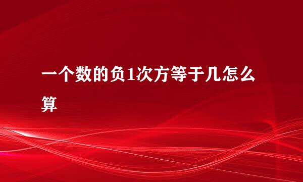 一个数的负1次方等于几怎么算