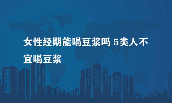 女性经期能喝豆浆吗 5类人不宜喝豆浆