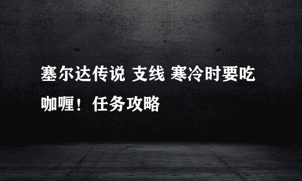 塞尔达传说 支线 寒冷时要吃咖喱！任务攻略