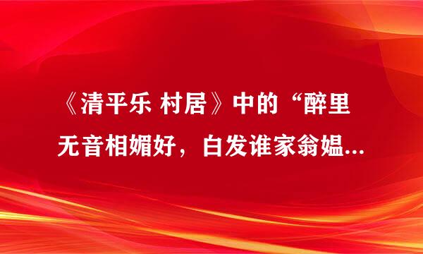 《清平乐 村居》中的“醉里无音相媚好,白发谁家翁媪”什么意思