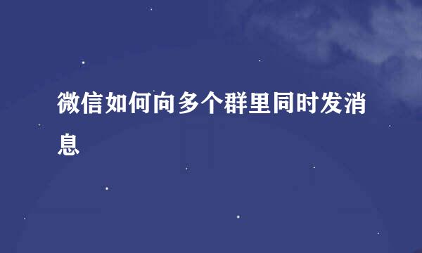 微信如何向多个群里同时发消息