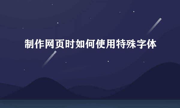 制作网页时如何使用特殊字体