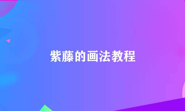 紫藤的画法教程
