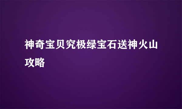神奇宝贝究极绿宝石送神火山攻略