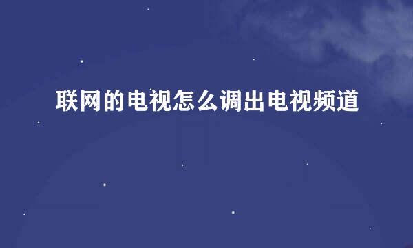 联网的电视怎么调出电视频道