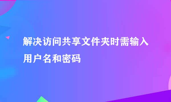 解决访问共享文件夹时需输入用户名和密码