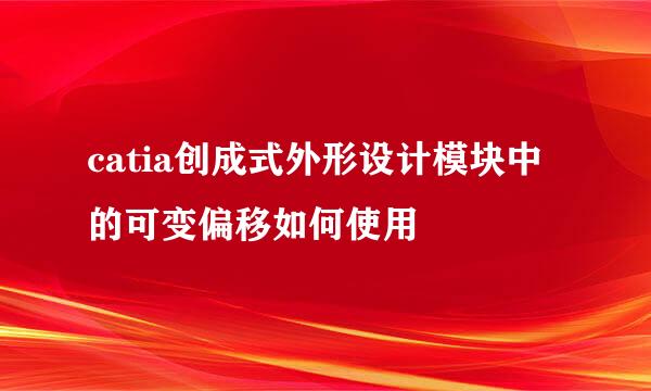 catia创成式外形设计模块中的可变偏移如何使用