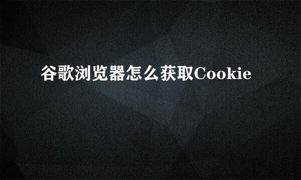 谷歌浏览器怎么获取Cookie