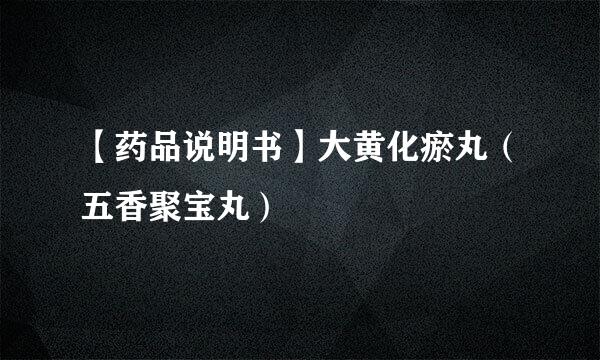【药品说明书】大黄化瘀丸（五香聚宝丸）