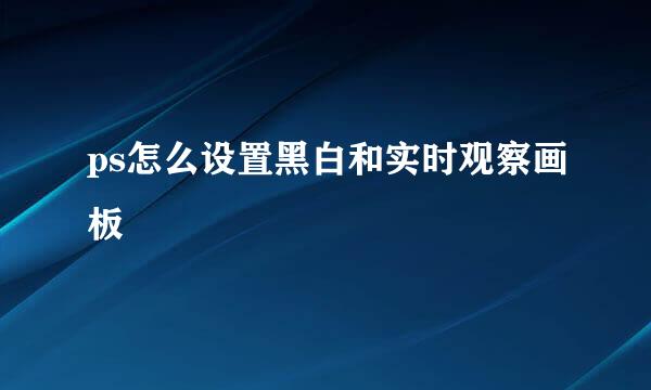 ps怎么设置黑白和实时观察画板
