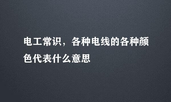 电工常识,各种电线的各种颜色代表什么意思