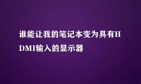 谁能让我的笔记本变为具有HDMI输入的显示器