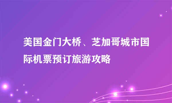 美国金门大桥、芝加哥城市国际机票预订旅游攻略