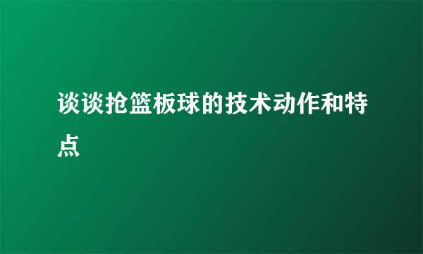 谈谈抢篮板球的技术动作和特点