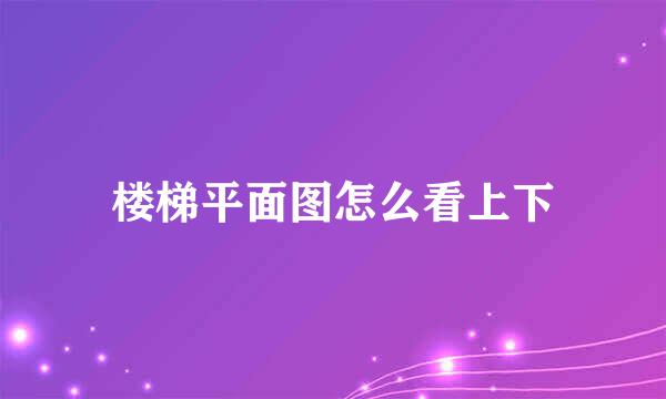 楼梯平面图怎么看上下