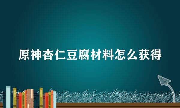 原神杏仁豆腐材料怎么获得