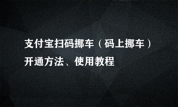 支付宝扫码挪车(码上挪车)开通方法、使用教程