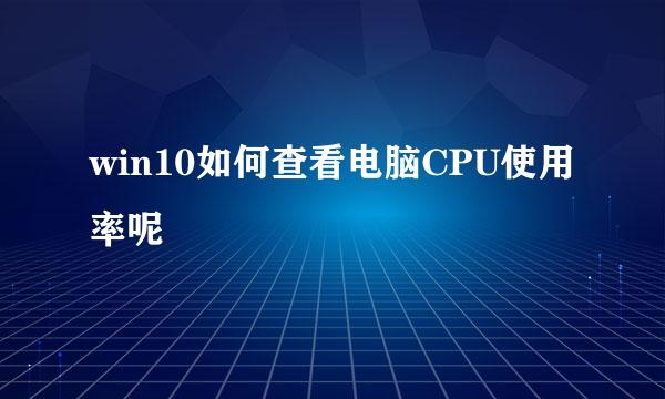 win10如何查看电脑CPU使用率呢