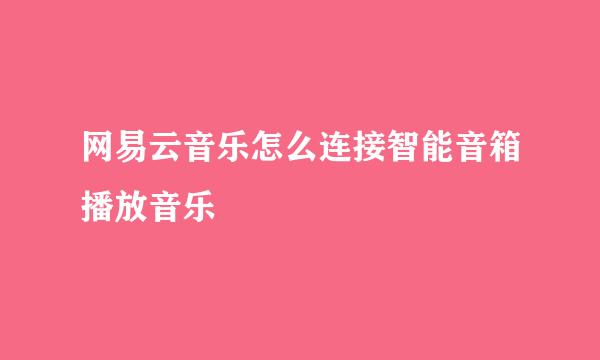 网易云音乐怎么连接智能音箱播放音乐