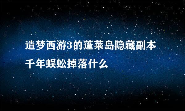 造梦西游3的蓬莱岛隐藏副本千年蜈蚣掉落什么