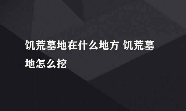 饥荒墓地在什么地方 饥荒墓地怎么挖