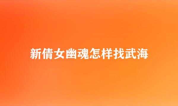 新倩女幽魂怎样找武海