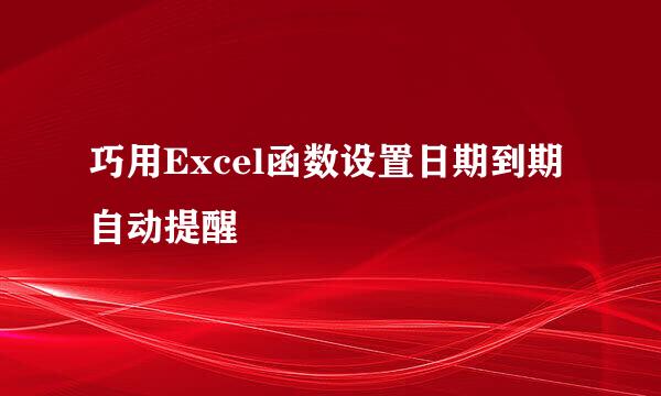 巧用Excel函数设置日期到期自动提醒