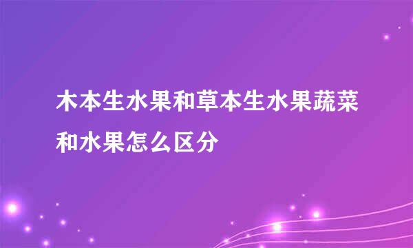 木本生水果和草本生水果蔬菜和水果怎么区分