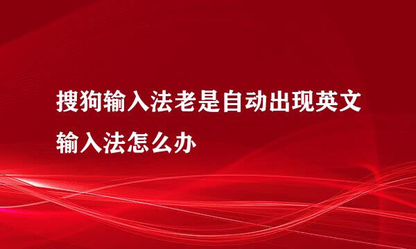 搜狗输入法老是自动出现英文输入法怎么办