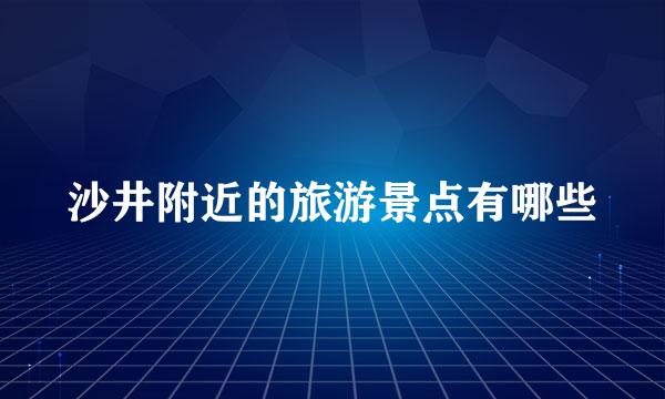 沙井附近的旅游景点有哪些