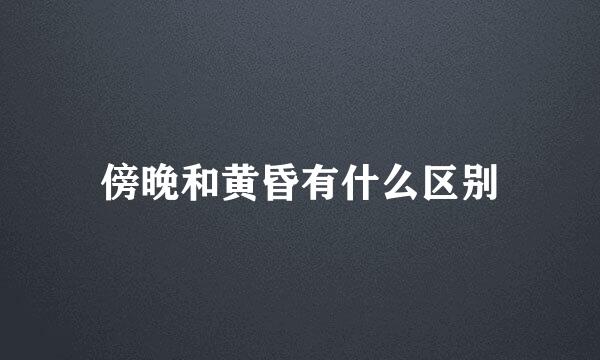 傍晚和黄昏有什么区别
