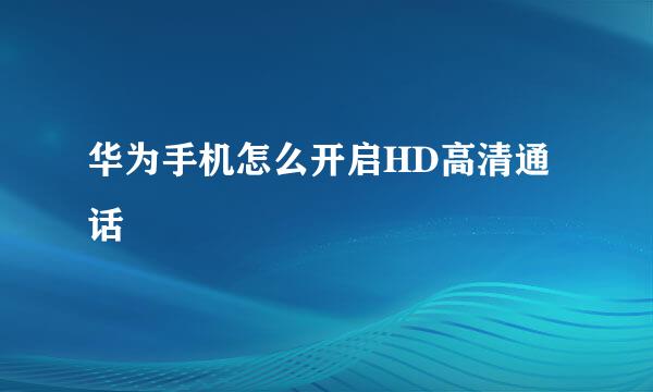 华为手机怎么开启HD高清通话