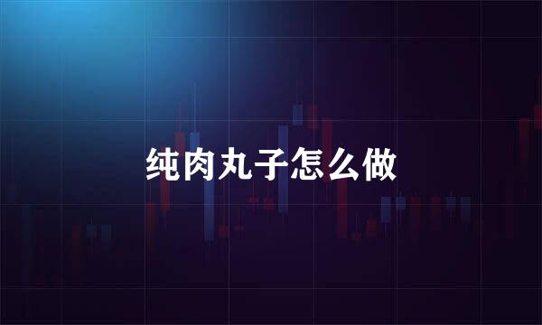 纯肉丸子怎么做