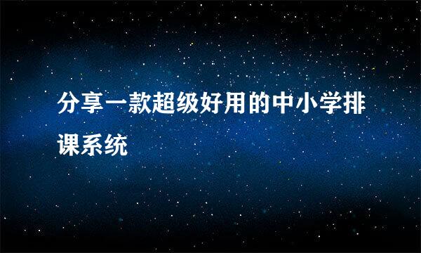分享一款超级好用的中小学排课系统
