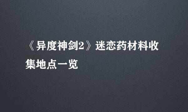 《异度神剑2》迷恋药材料收集地点一览