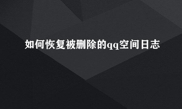 如何恢复被删除的qq空间日志