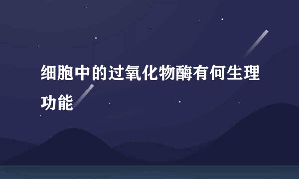 细胞中的过氧化物酶有何生理功能