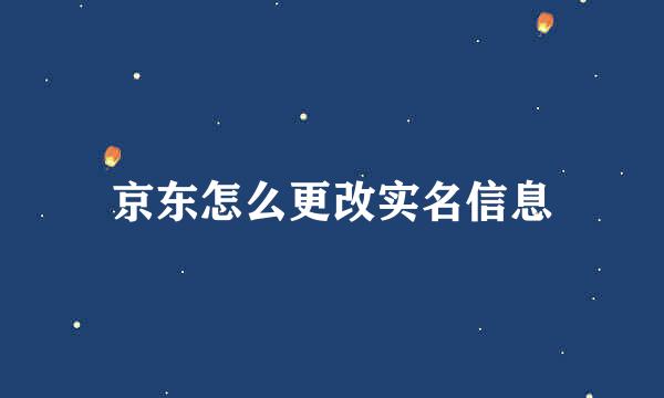 京东怎么更改实名信息