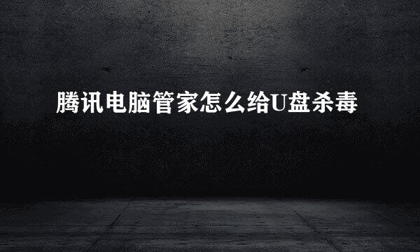 腾讯电脑管家怎么给U盘杀毒