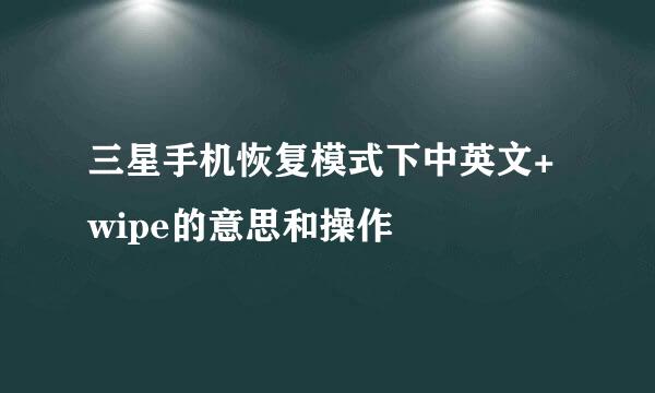 三星手机恢复模式下中英文+wipe的意思和操作