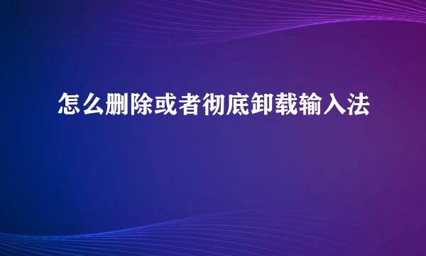 怎么删除或者彻底卸载输入法