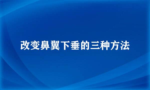 改变鼻翼下垂的三种方法