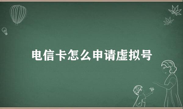 电信卡怎么申请虚拟号
