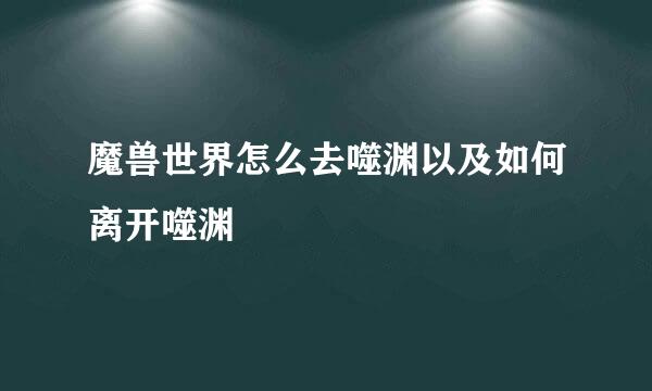 魔兽世界怎么去噬渊以及如何离开噬渊