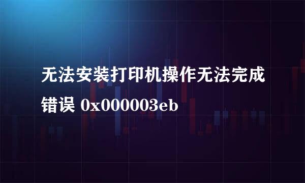 无法安装打印机操作无法完成错误 0x000003eb