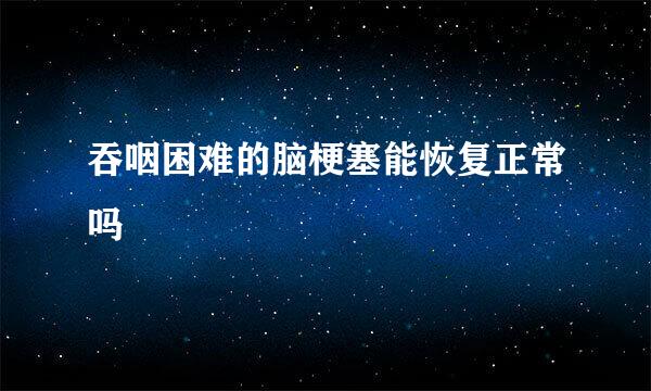 吞咽困难的脑梗塞能恢复正常吗