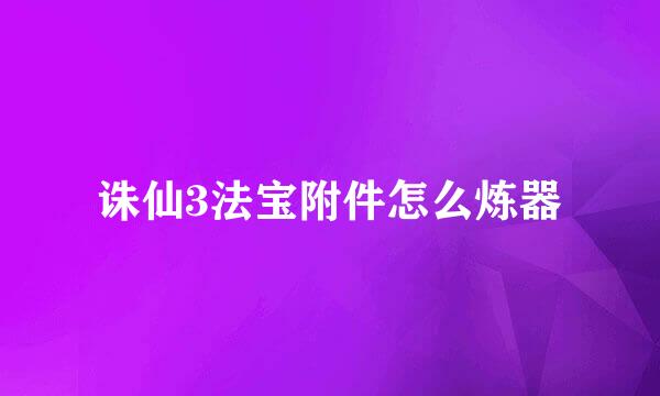 诛仙3法宝附件怎么炼器